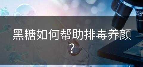 黑糖如何帮助排毒养颜？